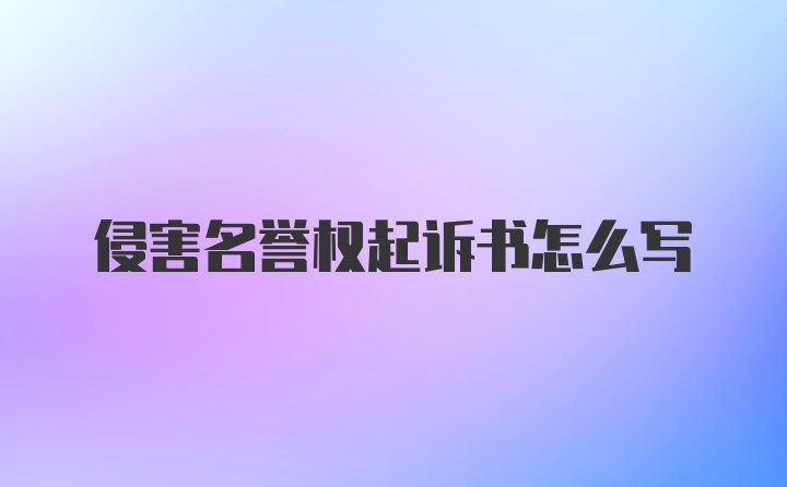 侵害名誉权起诉书怎么写