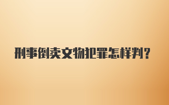 刑事倒卖文物犯罪怎样判？