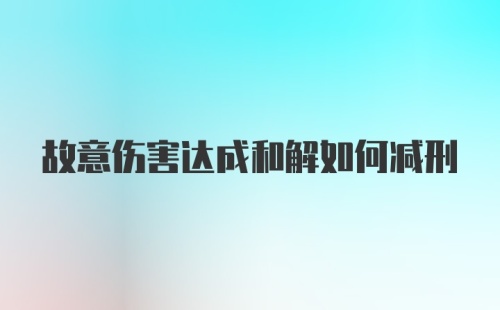 故意伤害达成和解如何减刑