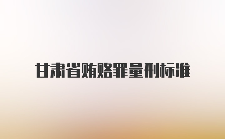 甘肃省贿赂罪量刑标准