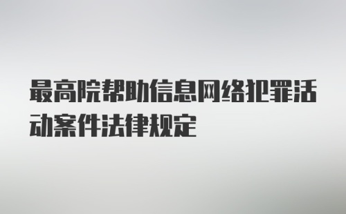 最高院帮助信息网络犯罪活动案件法律规定