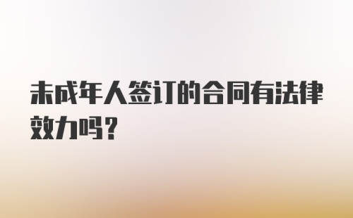 未成年人签订的合同有法律效力吗？