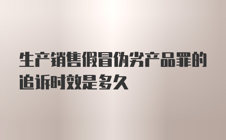 生产销售假冒伪劣产品罪的追诉时效是多久