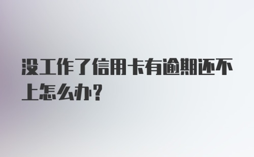 没工作了信用卡有逾期还不上怎么办？