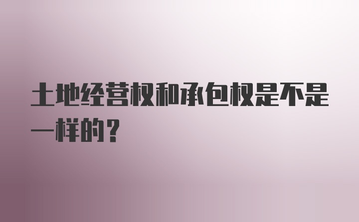 土地经营权和承包权是不是一样的？