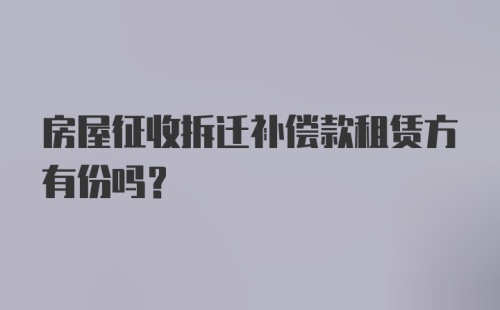 房屋征收拆迁补偿款租赁方有份吗？