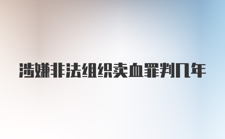 涉嫌非法组织卖血罪判几年