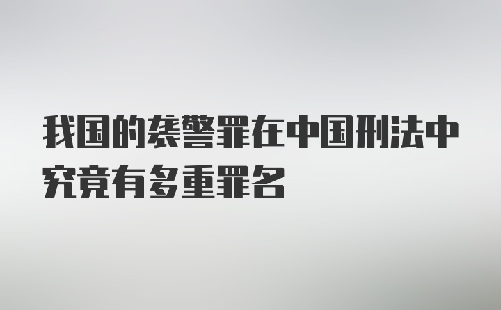 我国的袭警罪在中国刑法中究竟有多重罪名