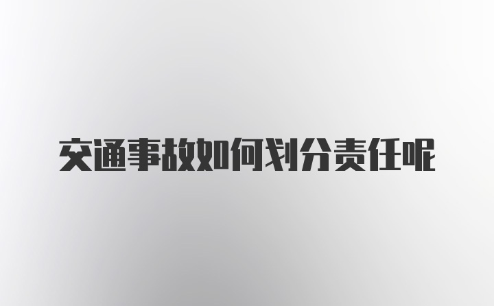 交通事故如何划分责任呢