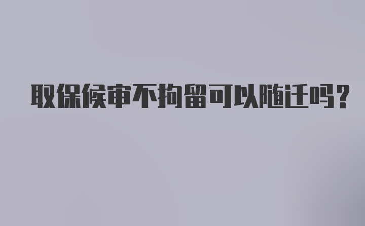 取保候审不拘留可以随迁吗？