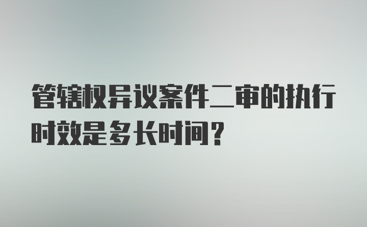 管辖权异议案件二审的执行时效是多长时间？