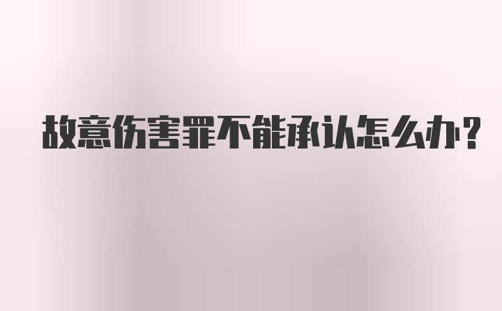 故意伤害罪不能承认怎么办？