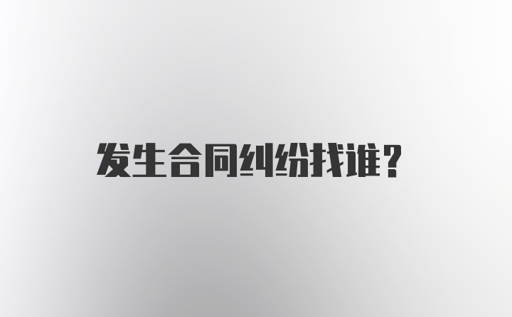 发生合同纠纷找谁？