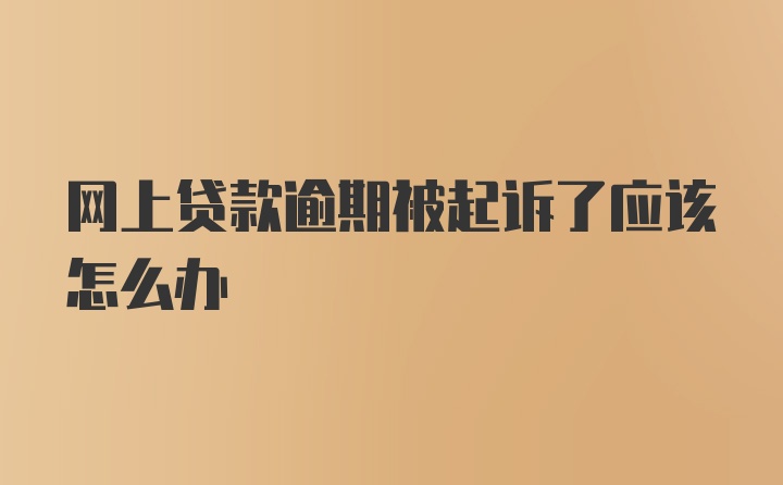 网上贷款逾期被起诉了应该怎么办