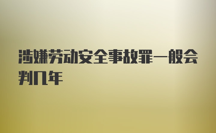 涉嫌劳动安全事故罪一般会判几年