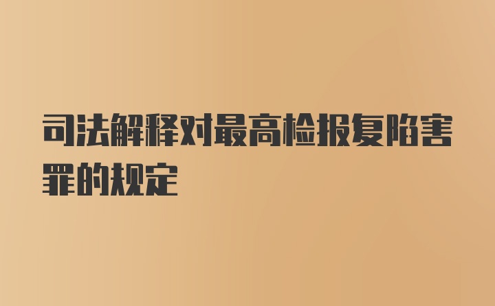 司法解释对最高检报复陷害罪的规定