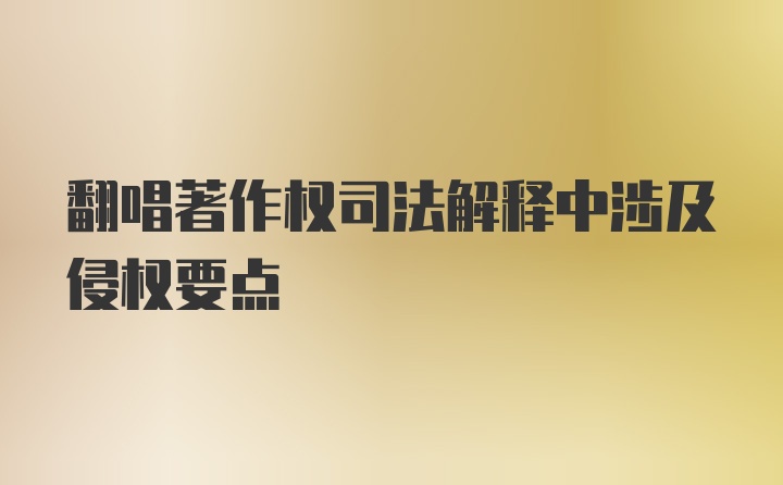 翻唱著作权司法解释中涉及侵权要点