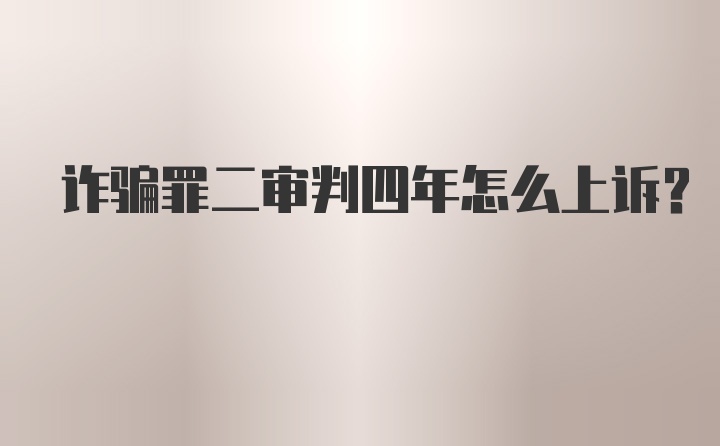 诈骗罪二审判四年怎么上诉?