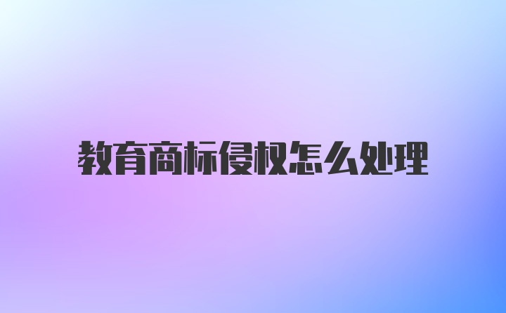 教育商标侵权怎么处理