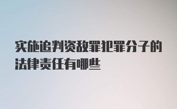 实施追判资敌罪犯罪分子的法律责任有哪些