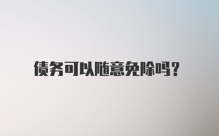 债务可以随意免除吗？