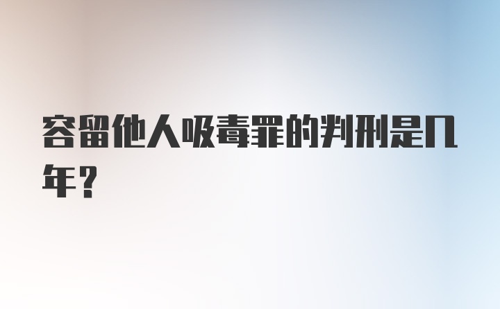 容留他人吸毒罪的判刑是几年？