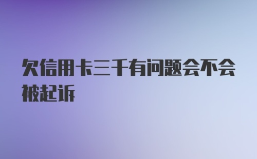 欠信用卡三千有问题会不会被起诉