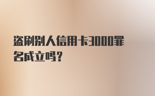 盗刷别人信用卡3000罪名成立吗?