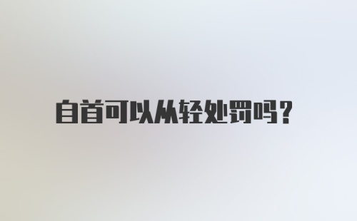 自首可以从轻处罚吗？