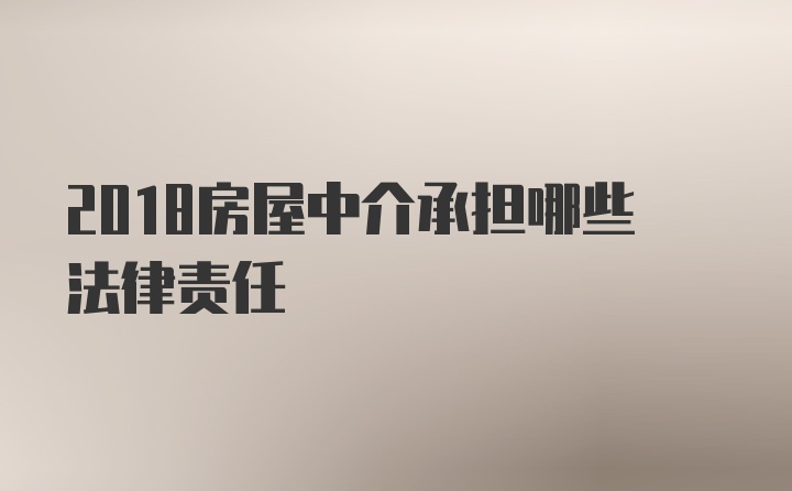 2018房屋中介承担哪些法律责任