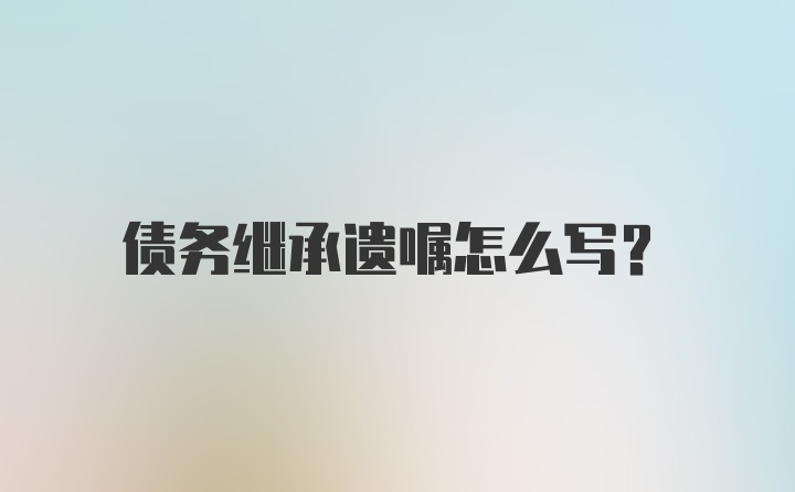 债务继承遗嘱怎么写?