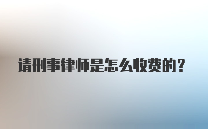 请刑事律师是怎么收费的？