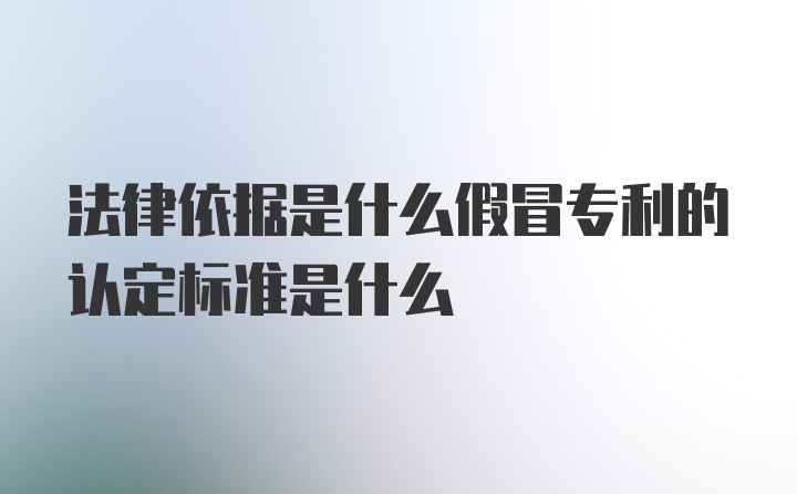 法律依据是什么假冒专利的认定标准是什么