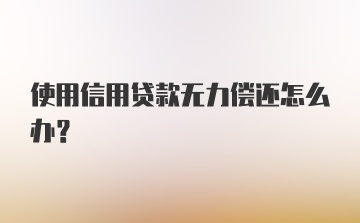 使用信用贷款无力偿还怎么办？