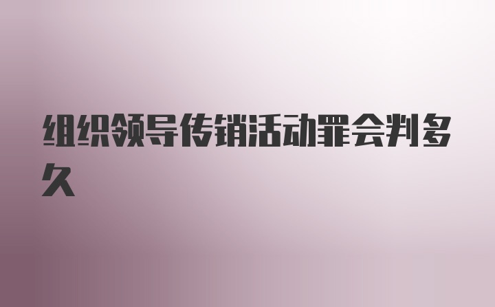 组织领导传销活动罪会判多久