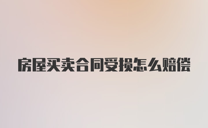 房屋买卖合同受损怎么赔偿