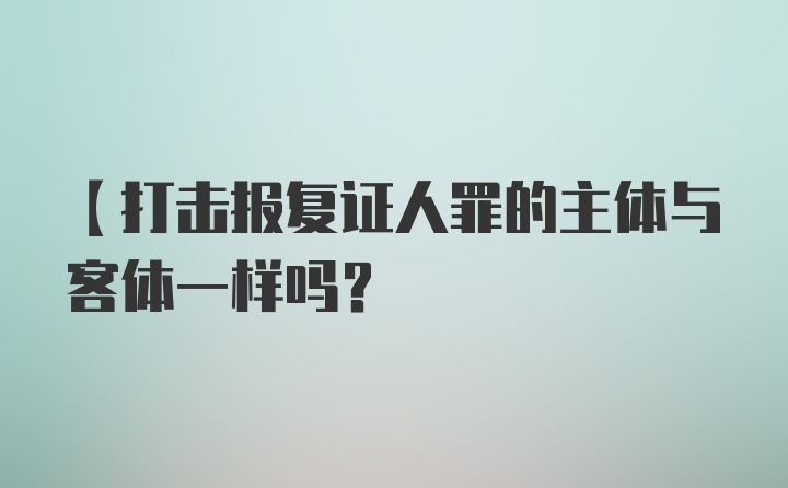 【打击报复证人罪的主体与客体一样吗？