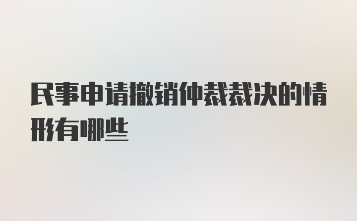 民事申请撤销仲裁裁决的情形有哪些