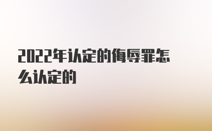 2022年认定的侮辱罪怎么认定的