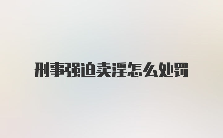 刑事强迫卖淫怎么处罚