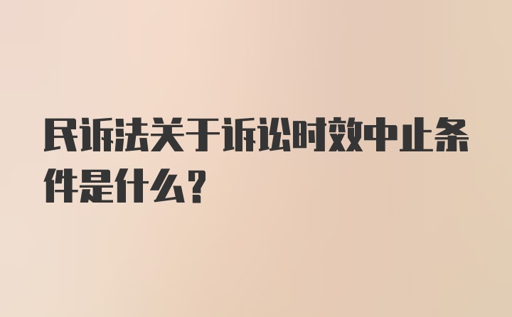 民诉法关于诉讼时效中止条件是什么？