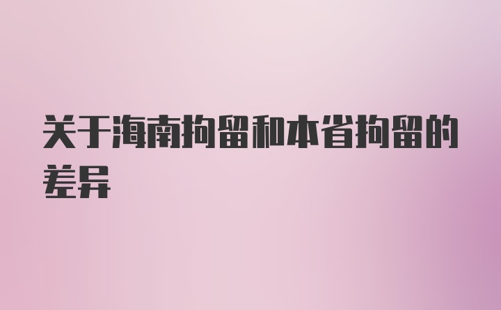 关于海南拘留和本省拘留的差异