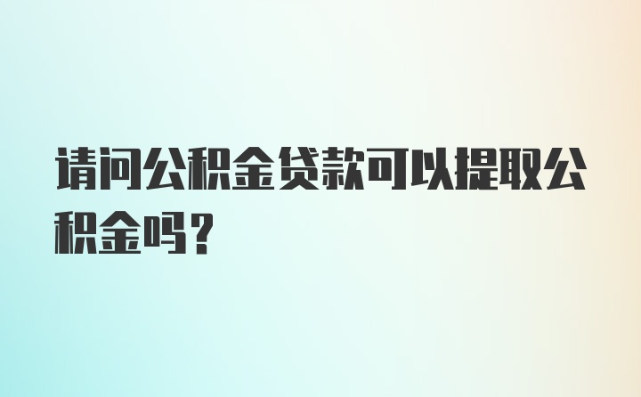 请问公积金贷款可以提取公积金吗？