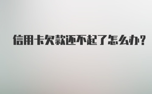 信用卡欠款还不起了怎么办？