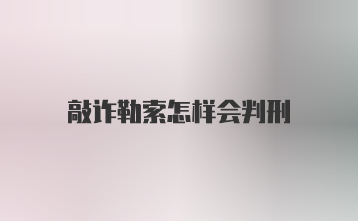 敲诈勒索怎样会判刑