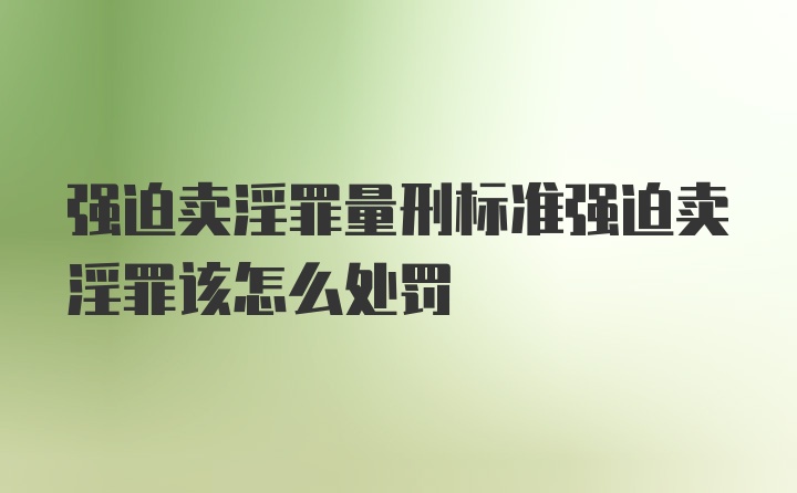 强迫卖淫罪量刑标准强迫卖淫罪该怎么处罚