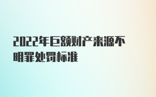 2022年巨额财产来源不明罪处罚标准