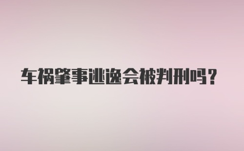 车祸肇事逃逸会被判刑吗？