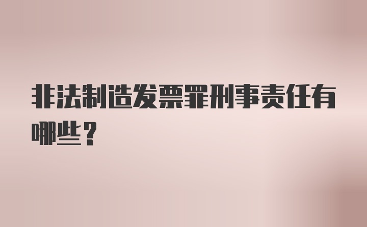 非法制造发票罪刑事责任有哪些？