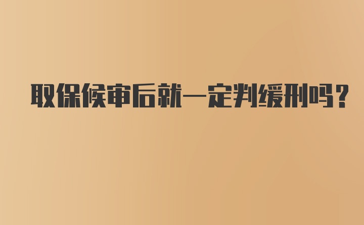 取保候审后就一定判缓刑吗？